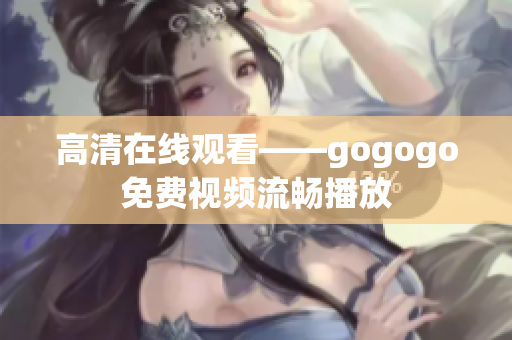 高清在线观看——gogogo免费视频流畅播放