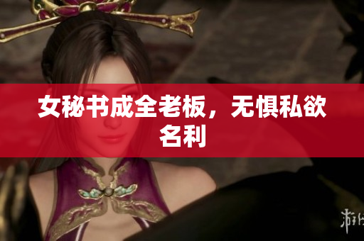 女秘书成全老板，无惧私欲名利