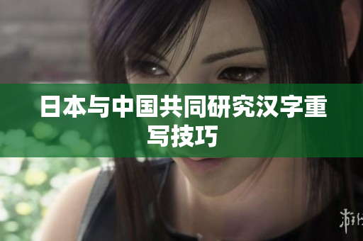 日本与中国共同研究汉字重写技巧