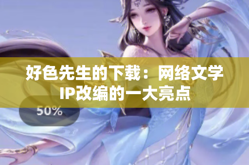 好色先生的下载：网络文学IP改编的一大亮点