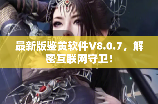 最新版鉴黄软件V8.0.7，解密互联网守卫！