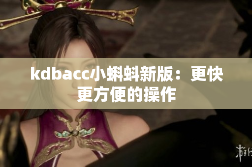 kdbacc小蝌蚪新版：更快更方便的操作