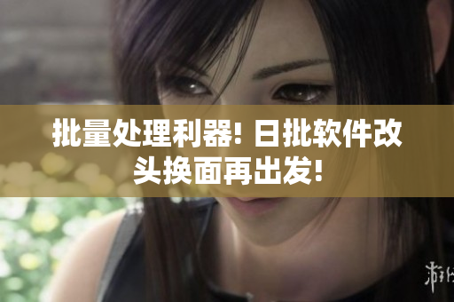 批量处理利器! 日批软件改头换面再出发!