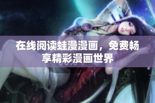 在线阅读蛙漫漫画，免费畅享精彩漫画世界