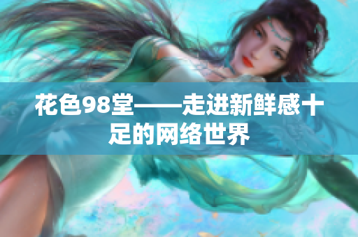 花色98堂——走进新鲜感十足的网络世界