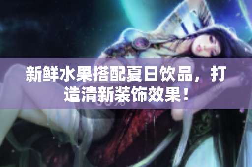 新鲜水果搭配夏日饮品，打造清新装饰效果！