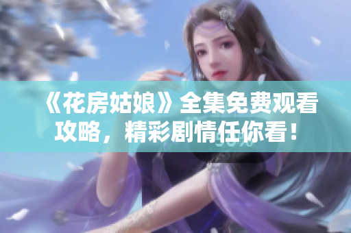 《花房姑娘》全集免费观看攻略，精彩剧情任你看！