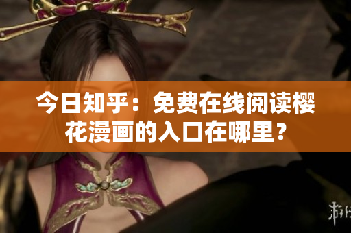 今日知乎：免费在线阅读樱花漫画的入口在哪里？