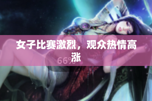 女子比赛激烈，观众热情高涨