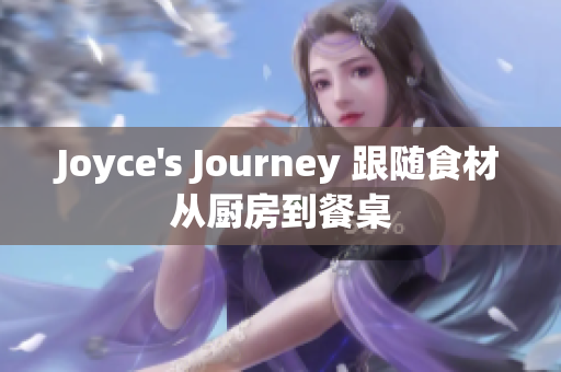 Joyce's Journey 跟随食材从厨房到餐桌