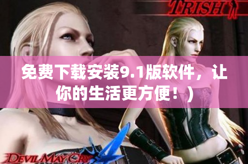 免费下载安装9.1版软件，让你的生活更方便！)