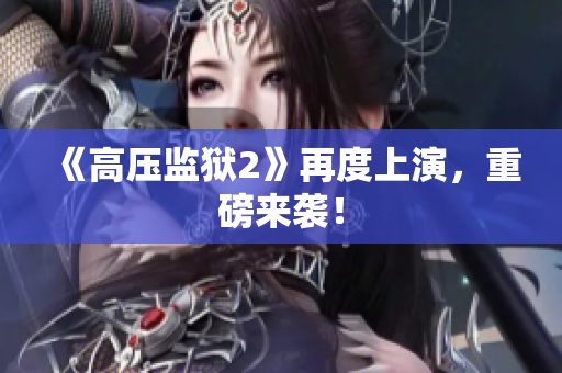 《高压监狱2》再度上演，重磅来袭！
