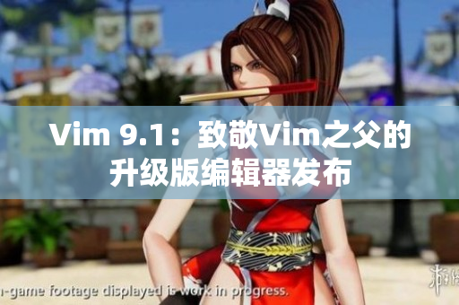 Vim 9.1：致敬Vim之父的升级版编辑器发布