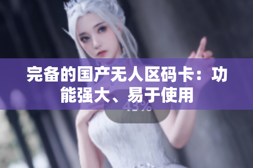 完备的国产无人区码卡：功能强大、易于使用