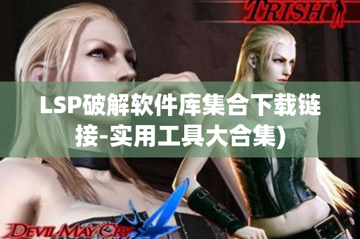 LSP破解软件库集合下载链接-实用工具大合集)