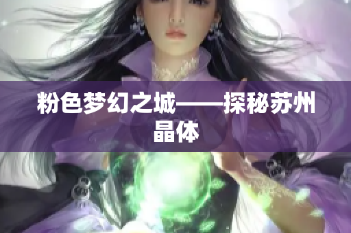 粉色梦幻之城——探秘苏州晶体