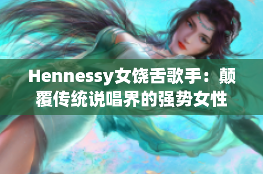 Hennessy女饶舌歌手：颠覆传统说唱界的强势女性