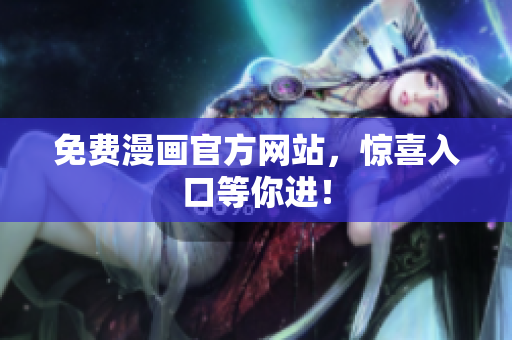 免费漫画官方网站，惊喜入口等你进！