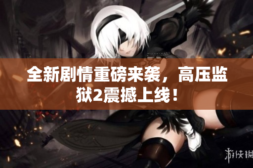 全新剧情重磅来袭，高压监狱2震撼上线！