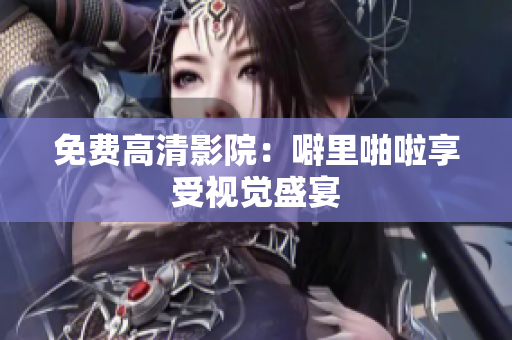 免费高清影院：噼里啪啦享受视觉盛宴