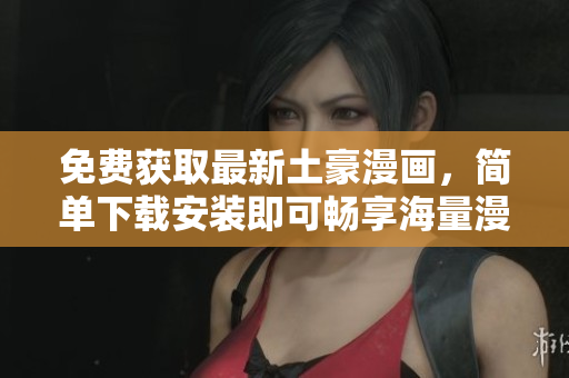 免费获取最新土豪漫画，简单下载安装即可畅享海量漫画资源