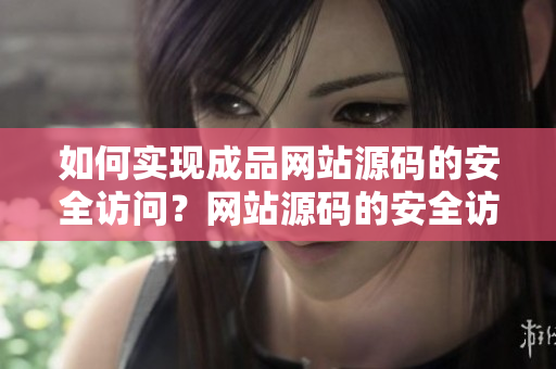如何实现成品网站源码的安全访问？网站源码的安全访问探秘