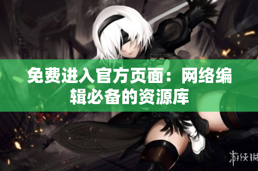 免费进入官方页面：网络编辑必备的资源库