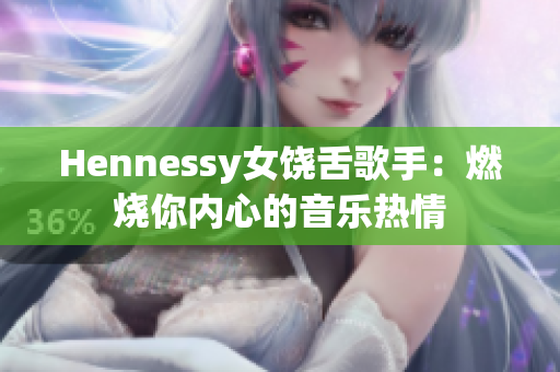 Hennessy女饶舌歌手：燃烧你内心的音乐热情