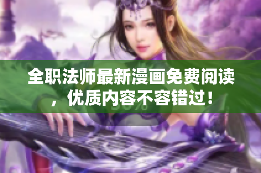 全职法师最新漫画免费阅读，优质内容不容错过！