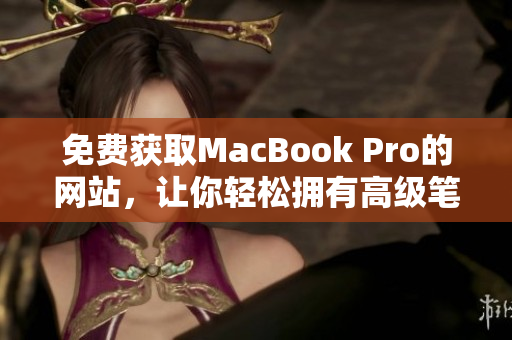 免费获取MacBook Pro的网站，让你轻松拥有高级笔记本！