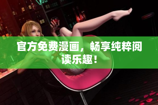 官方免费漫画，畅享纯粹阅读乐趣！
