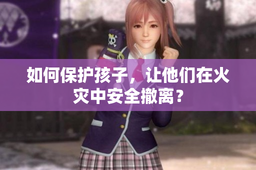 如何保护孩子，让他们在火灾中安全撤离？