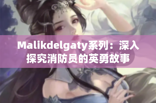 Malikdelgaty系列：深入探究消防员的英勇故事