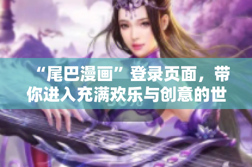 “尾巴漫画”登录页面，带你进入充满欢乐与创意的世界