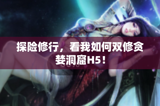 探险修行，看我如何双修贪婪洞窟H5！