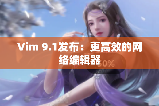 Vim 9.1发布：更高效的网络编辑器