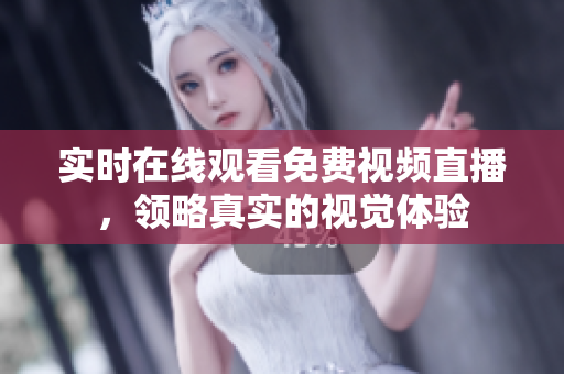 实时在线观看免费视频直播，领略真实的视觉体验
