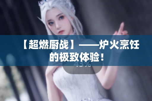 【超燃厨战】——炉火烹饪的极致体验！