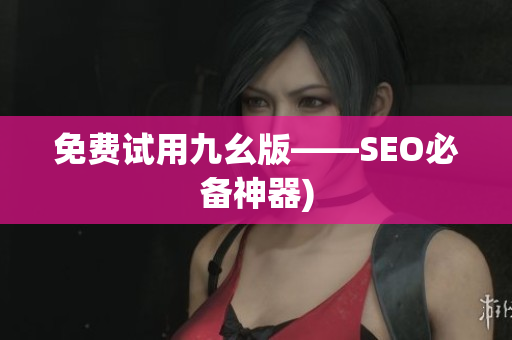 免费试用九幺版——SEO必备神器)