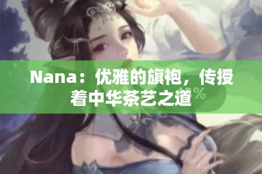 Nana：优雅的旗袍，传授着中华茶艺之道