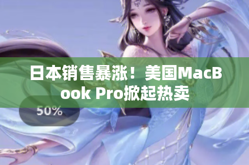 日本销售暴涨！美国MacBook Pro掀起热卖