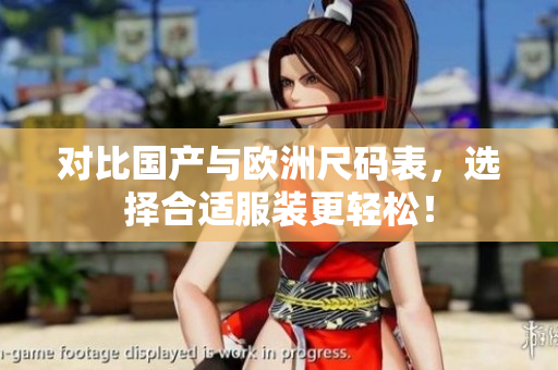 对比国产与欧洲尺码表，选择合适服装更轻松！
