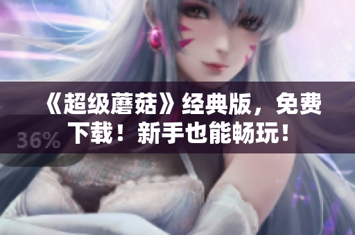 《超级蘑菇》经典版，免费下载！新手也能畅玩！