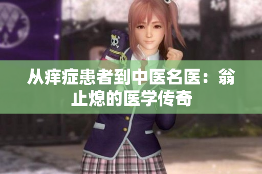 从痒症患者到中医名医：翁止熄的医学传奇