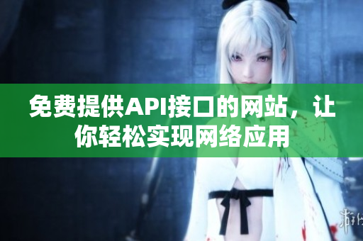 免费提供API接口的网站，让你轻松实现网络应用