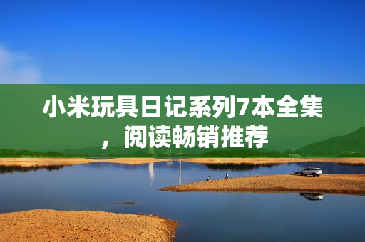 小米玩具日记系列7本全集，阅读畅销推荐