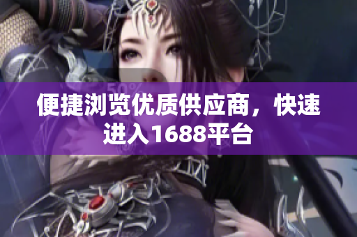 便捷浏览优质供应商，快速进入1688平台