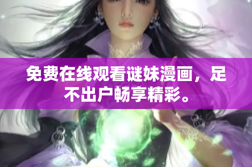 免费在线观看谜妹漫画，足不出户畅享精彩。