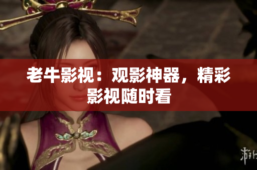 老牛影视：观影神器，精彩影视随时看