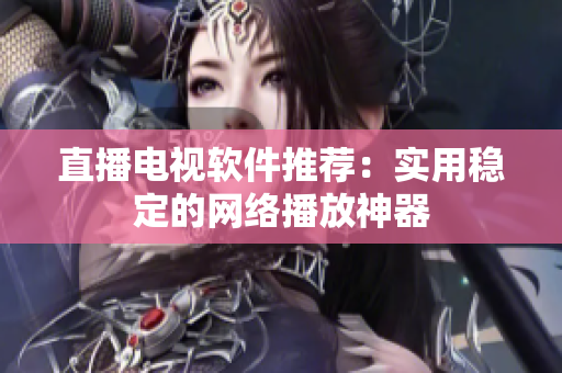 直播电视软件推荐：实用稳定的网络播放神器